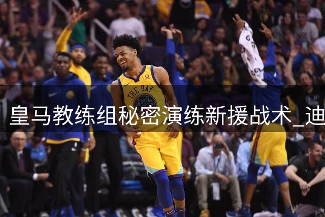 皇马教练组秘密演练新援战术 迪奥曼德将成边路关键棋子